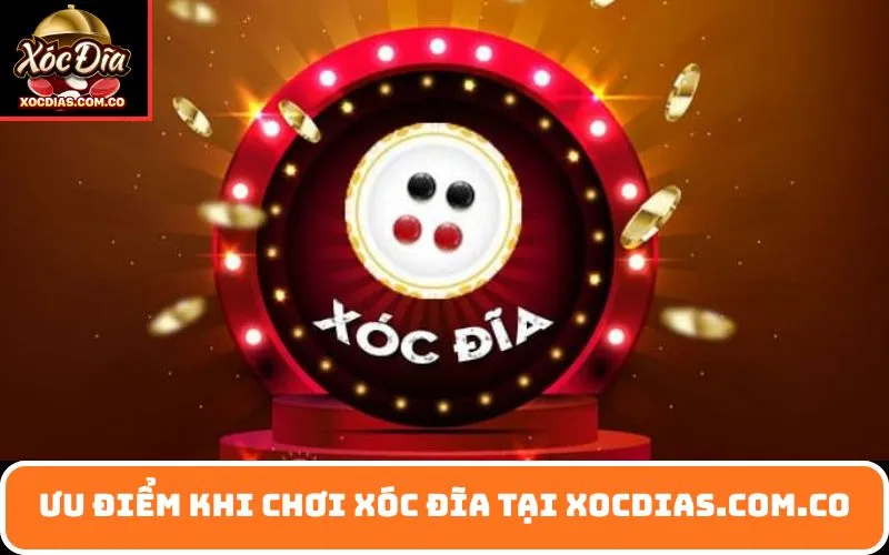 Ưu điểm khi chơi xóc đĩa tại xocdias.com.co