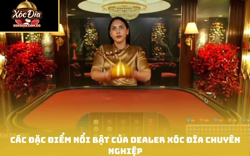 Các đặc điểm nổi bật của dealer xóc đĩa chuyên nghiệp